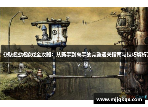 《机械迷城游戏全攻略：从新手到高手的完整通关指南与技巧解析》