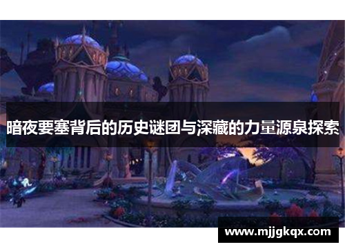 暗夜要塞背后的历史谜团与深藏的力量源泉探索
